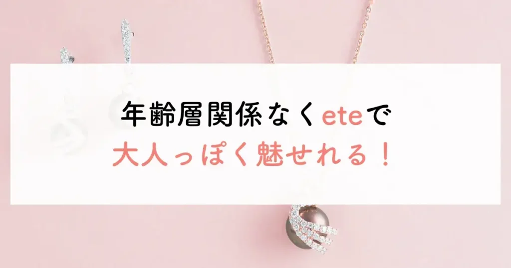 年齢層関係なくeteで大人っぽく魅せれる！