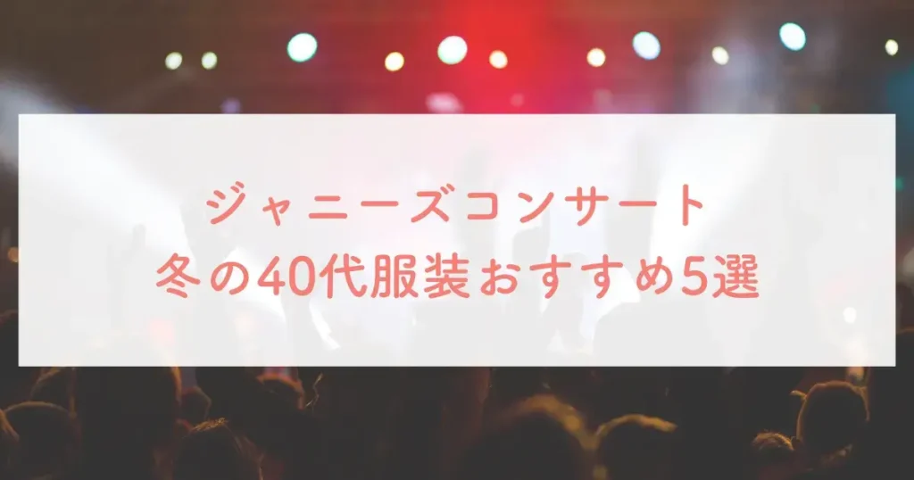 ジャニーズコンサート冬の40代服装おすすめ5選