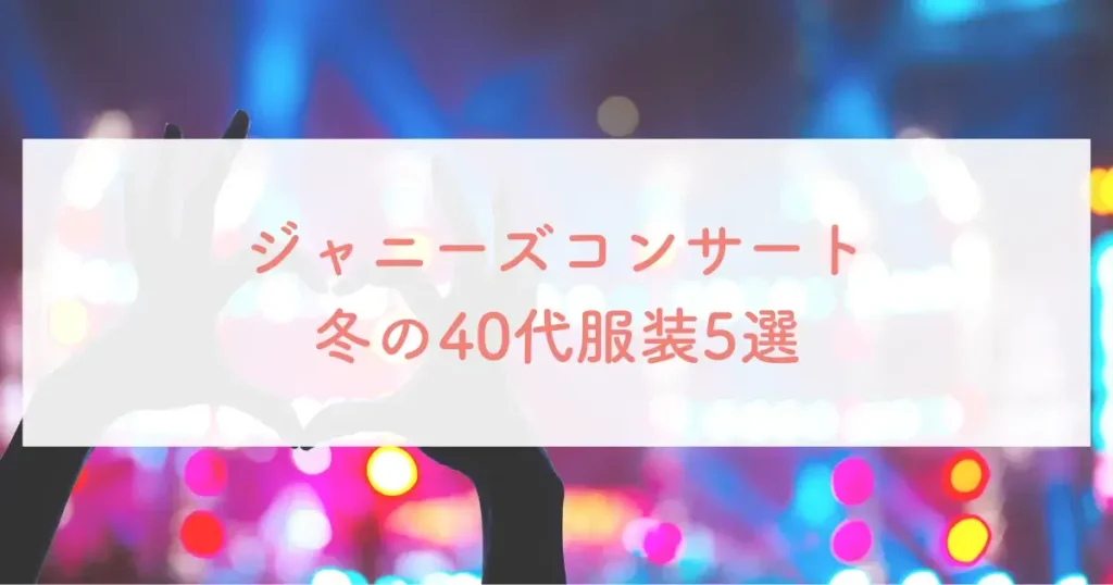 ジャニーズコンサート冬の40代服装5選