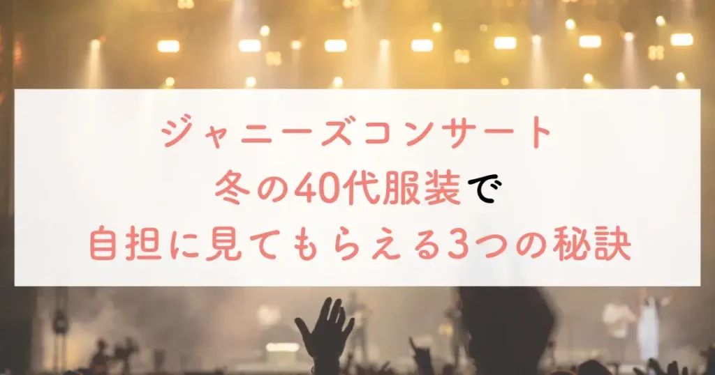 ジャニーズコンサート冬の40代服装で自担に見てもらえる3つの秘訣