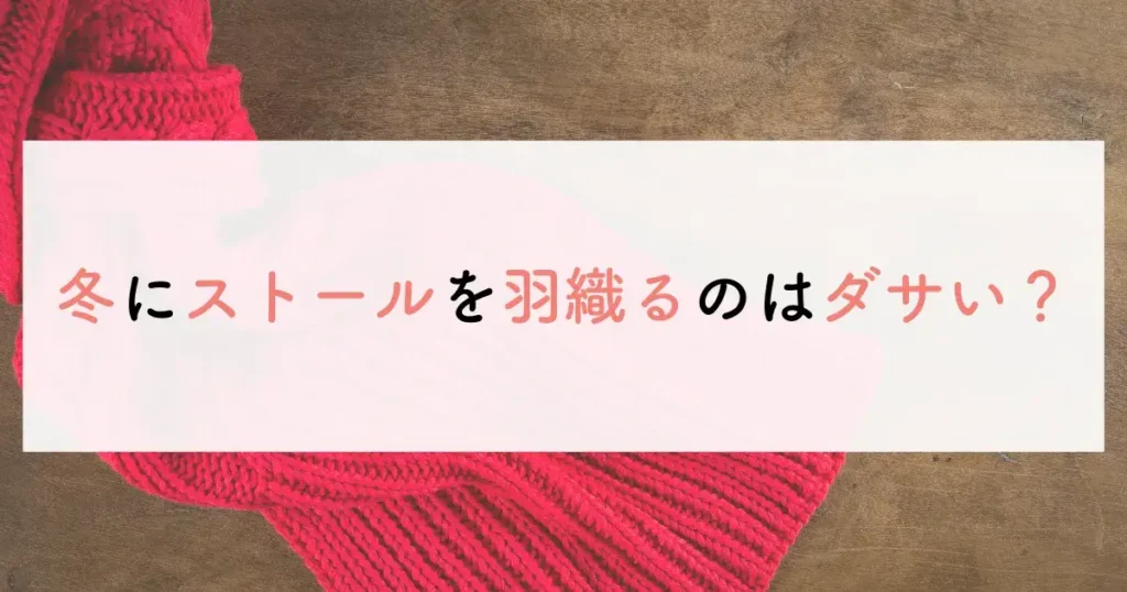 冬にストールを羽織るのはダサい？