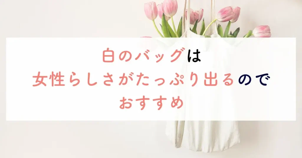 白のバッグは女性らしさがたっぷり出るのでおすすめ