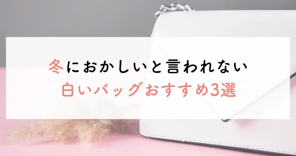 冬におかしいと言われない白いバッグおすすめ3選