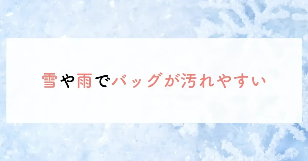 雪や雨でバッグが汚れやすい