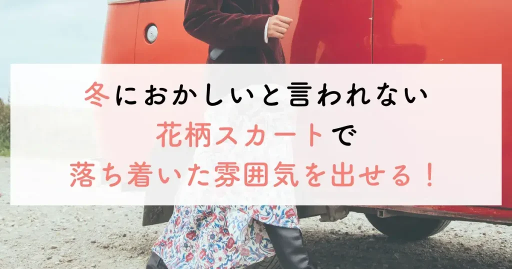 冬におかしいと言われない花柄スカートで落ち着いた雰囲気を出せる！