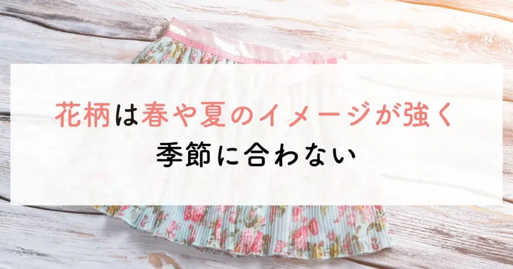 花柄は春や夏のイメージが強く季節に合わない