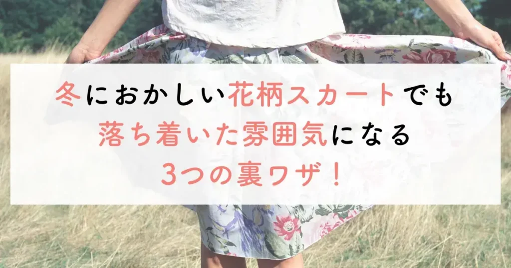 冬におかしい花柄スカートでも落ち着いた雰囲気になる3つの裏ワザ！