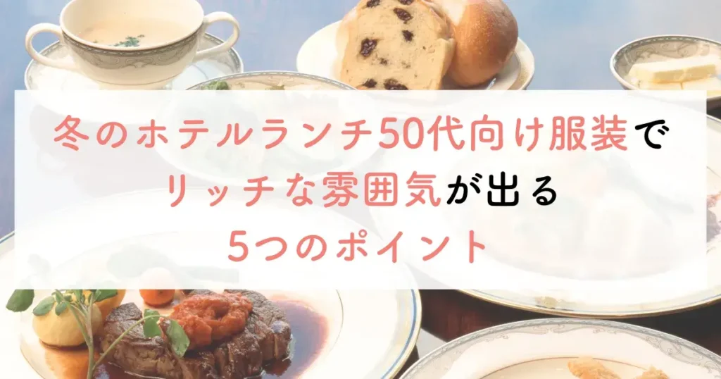 冬のホテルランチ50代向け服装でリッチな雰囲気が出る5つのポイント