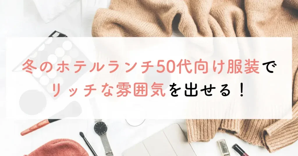 冬のホテルランチ50代向け服装でリッチな雰囲気を出せる！