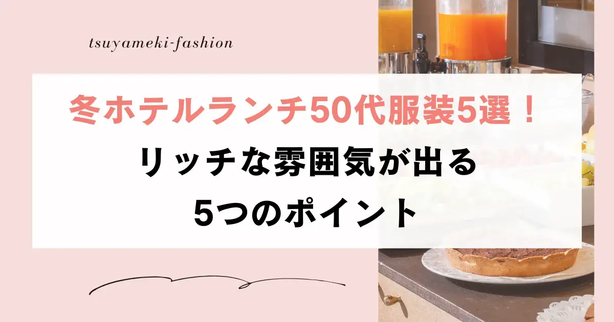 冬ホテルランチ50代服装5選！リッチな雰囲気が出る5つのポイント