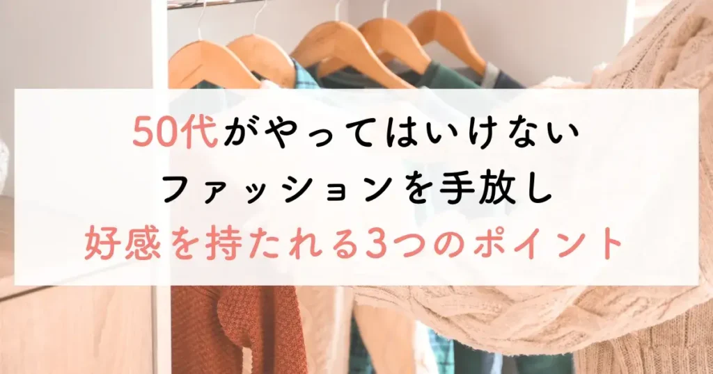 50代がやってはいけないファッションを手放し好感を持たれる3つのポイント