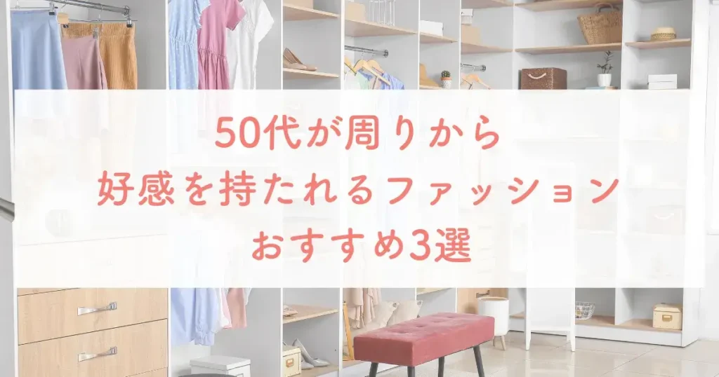 50代が周りから好感を持たれるファッションおすすめ3選