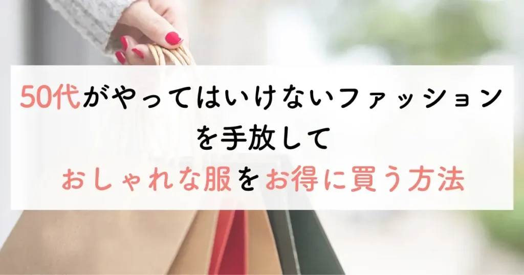 50代がやってはいけないファッションを手放しおしゃれな服をお得に買う方法