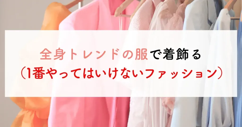 全身トレンドの服で着飾る（1番やってはいけないファッション）