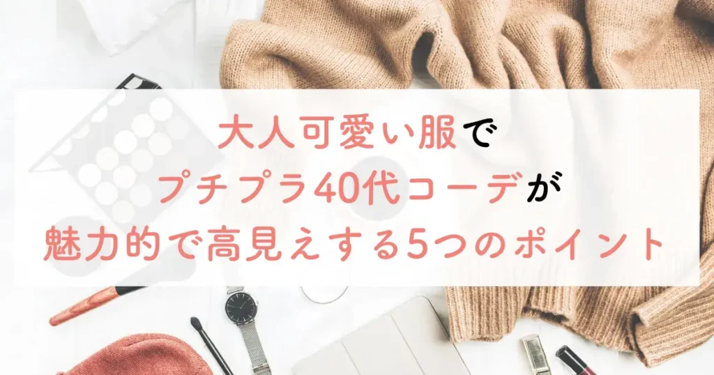 大人可愛い服でプチプラ40代コーデが魅力的で高見えする5つのポイント