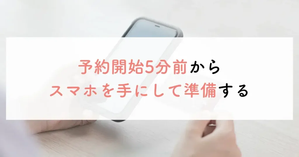 予約開始5分前からスマホを手にして準備する