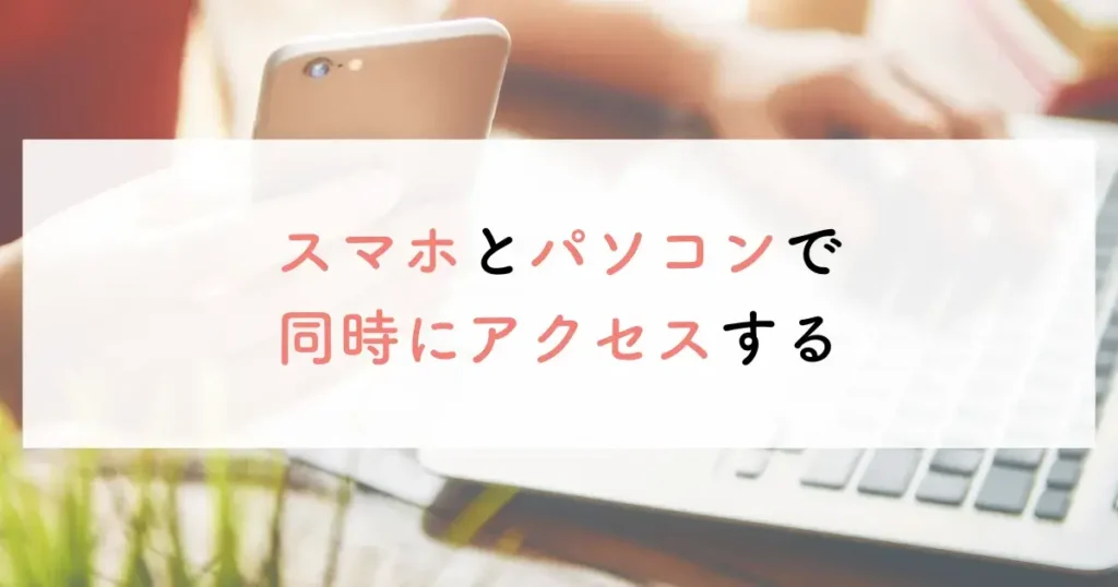 スマホとパソコンで同時にアクセスする