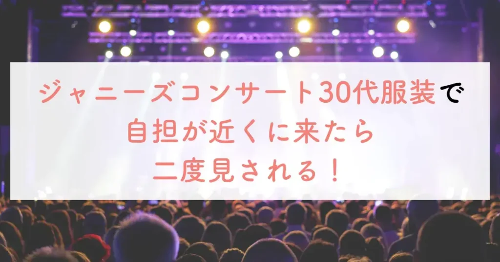 ジャニーズコンサート30代服装で自担が近くに来たら二度見される！