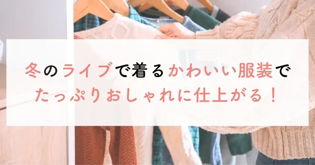 冬のライブで着るかわいい服装でたっぷりおしゃれに仕上がる！