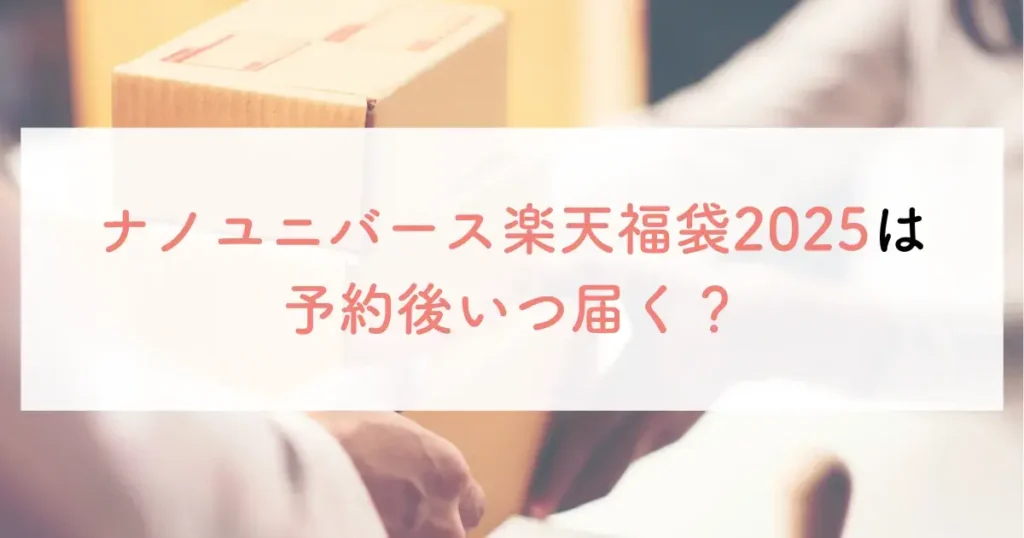 ナノユニバース楽天福袋2025は予約後いつ届く？