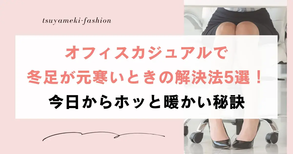 オフィスカジュアル冬足元寒い解決法5選！今日からホッと暖かい秘訣