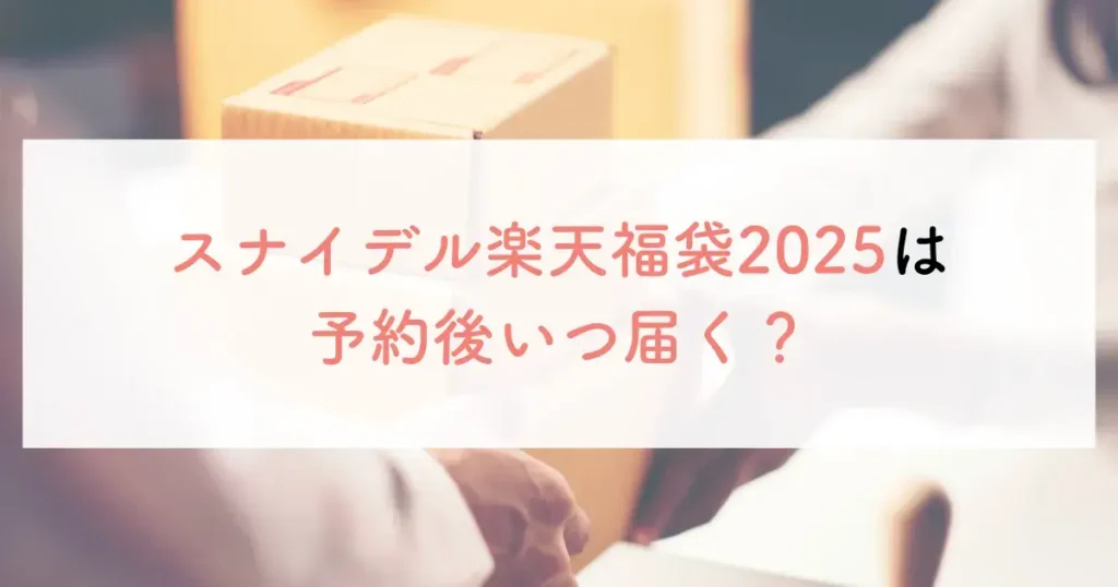 スナイデル楽天福袋2025は予約後いつ届く？