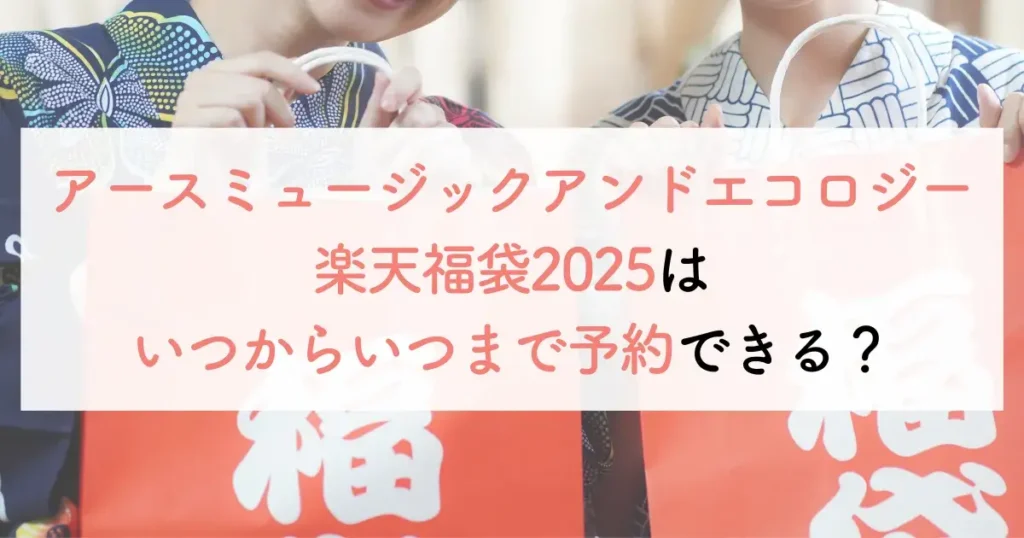 アースミュージックアンドエコロジー楽天福袋2025はいつからいつまで予約できる？