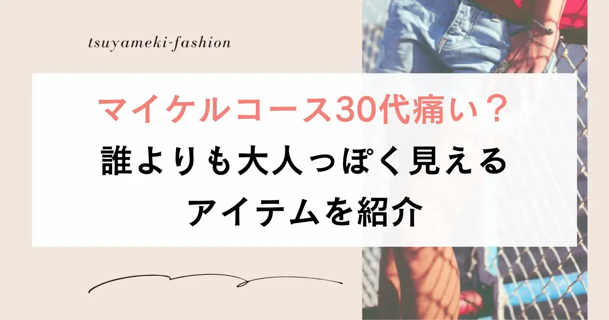 マイケルコース30代痛い？誰よりも大人っぽく見えるアイテムを紹介