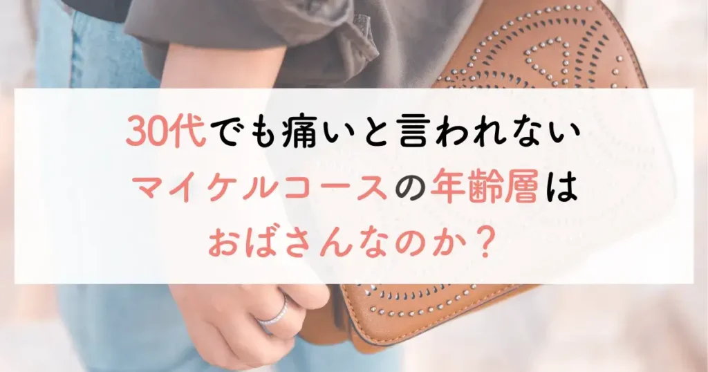 30代でも痛いと言われないマイケルコースの年齢層はおばさんなのか？