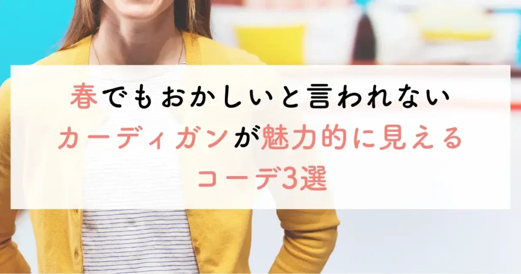 春でもおかしいと言われないカーディガンが魅力的に見えるコーデ3選