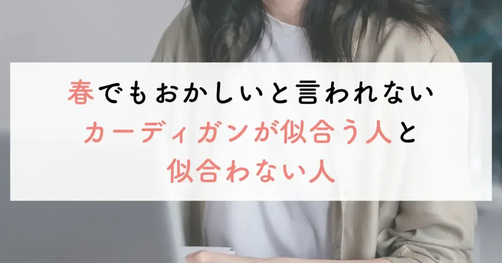 春でもおかしいと言われないカーディガンが似合う人と似合わない人