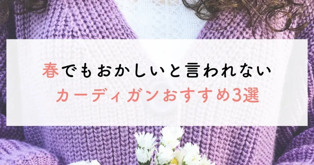 春でもおかしいと言われないカーディガンおすすめ3選