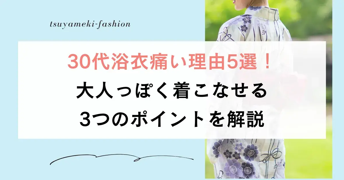 30代浴衣痛い理由5選！大人っぽく着こなせる3つのポイントを解説