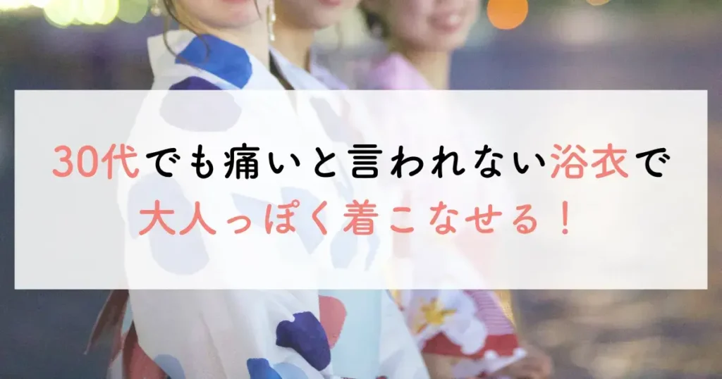 30代でも痛いと言われない浴衣で大人っぽく着こなせる！