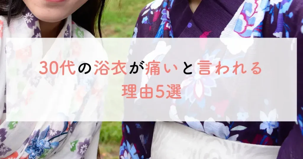 30代の浴衣が痛いと言われる理由5選