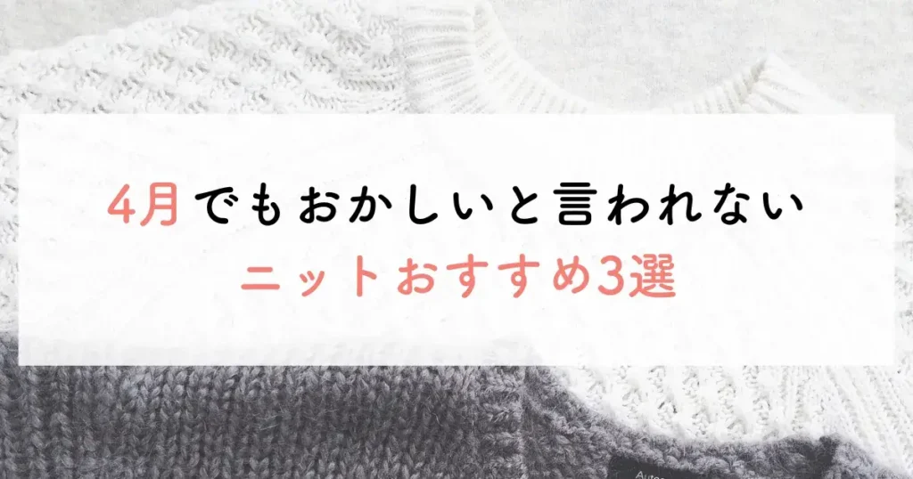 4月でもおかしいと言われないニットおすすめ3選