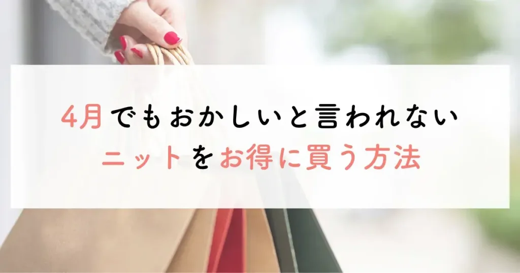 4月でもおかしいと言われないニットをお得に買う方法