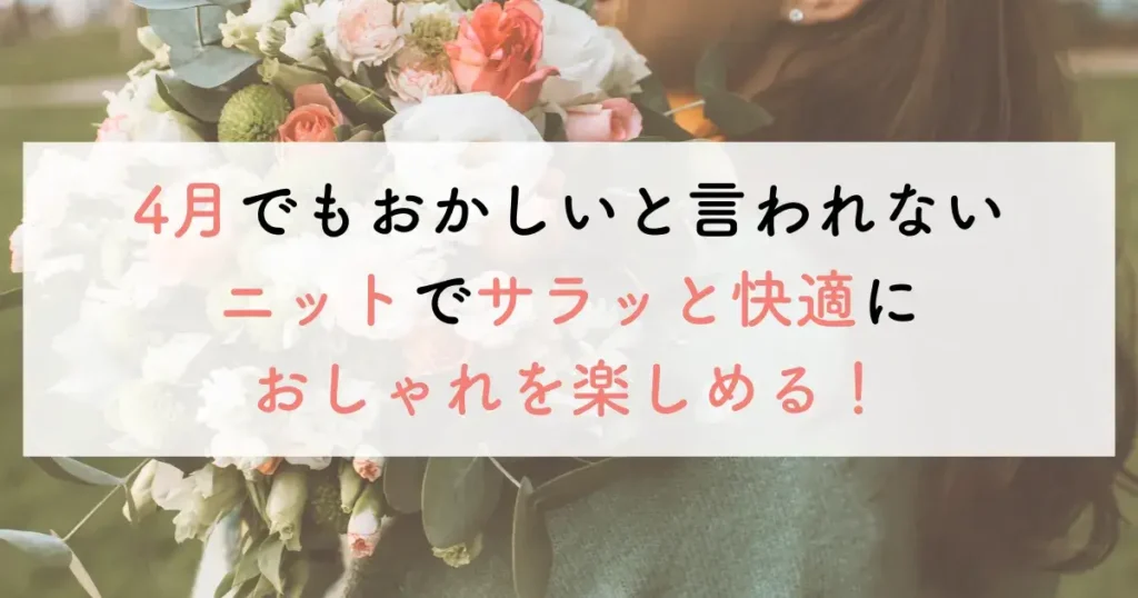 4月でもおかしいと言われないニットでサラッと快適におしゃれを楽しめる！