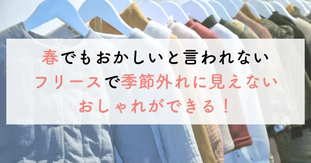 春でもおかしいと言われないフリースで季節外れに見えないおしゃれができる！