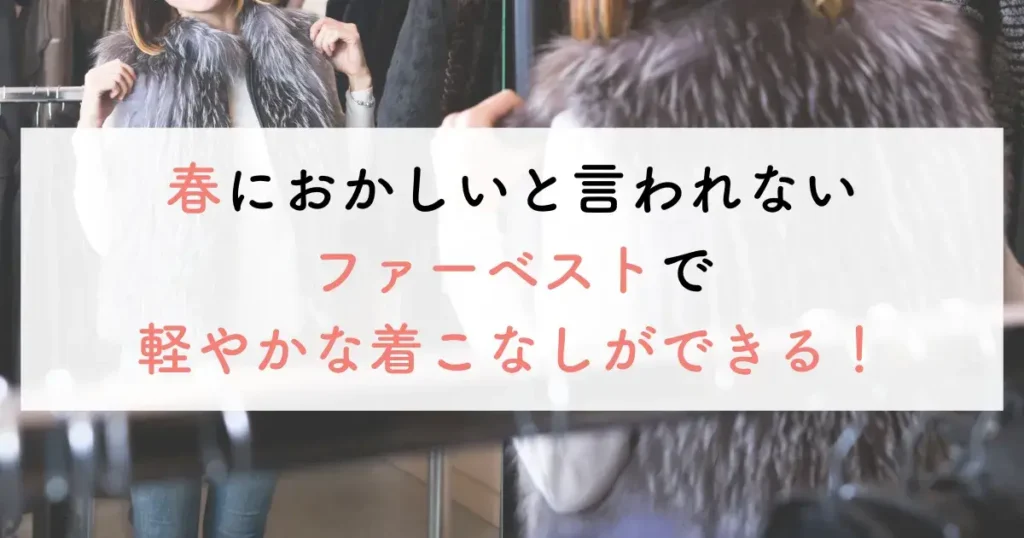 春におかしいと言われないファーベストで軽やかな着こなしができる！