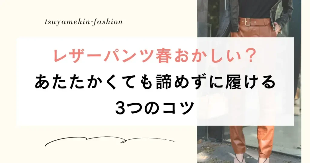 レザーパンツ春おかしい？あたたかくても諦めずに履ける3つのコツ