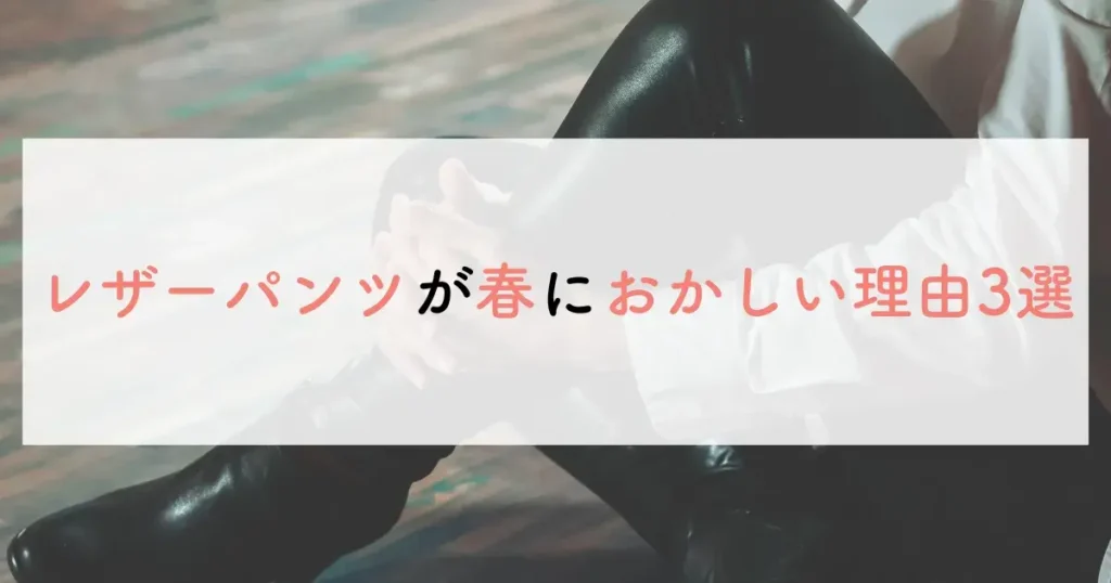 レザーパンツが春におかしい理由3選