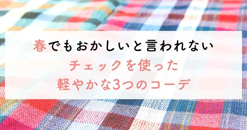 春でもおかしいと言われないチェックを使った軽やかな3つのコーデ