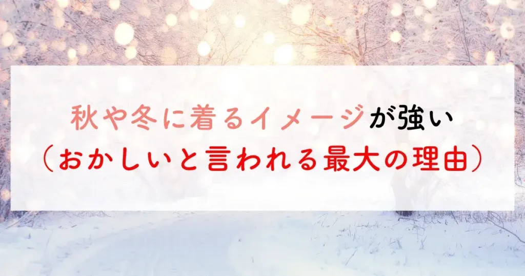 秋や冬に着るイメージが強い（おかしいと言われる最大の理由）