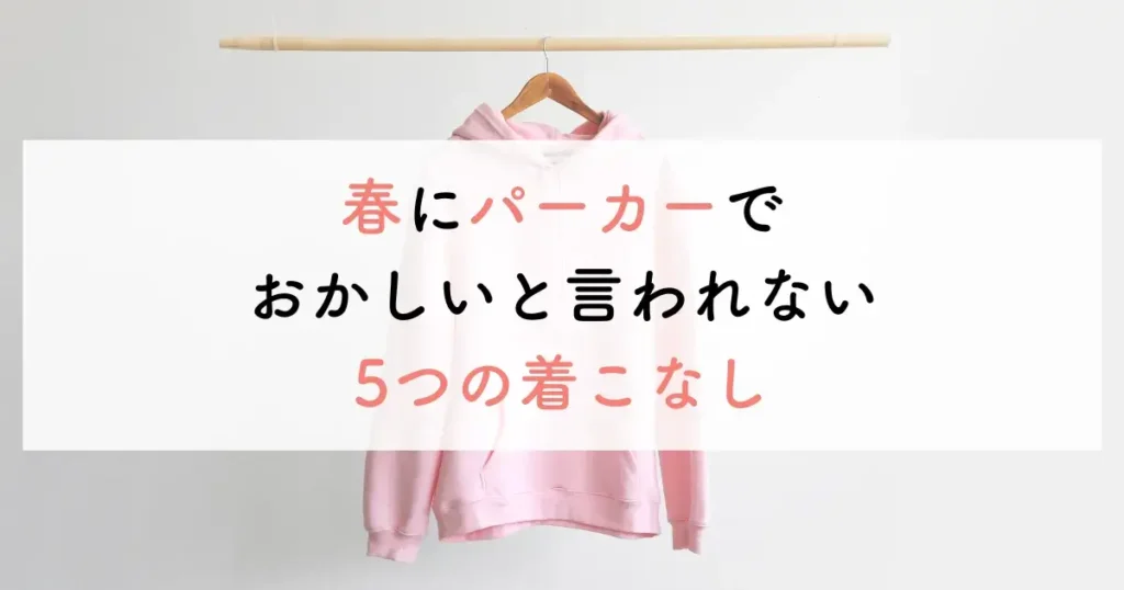 春にパーカーでおかしいと言われない5つの着こなし