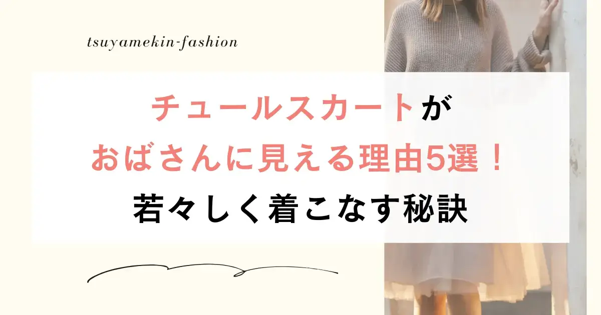 チュールスカートがおばさんに見える理由5選！若々しく着こなす秘訣