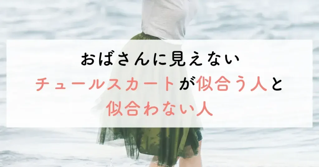 おばさんに見えないチュールスカートが似合う人と似合わない人