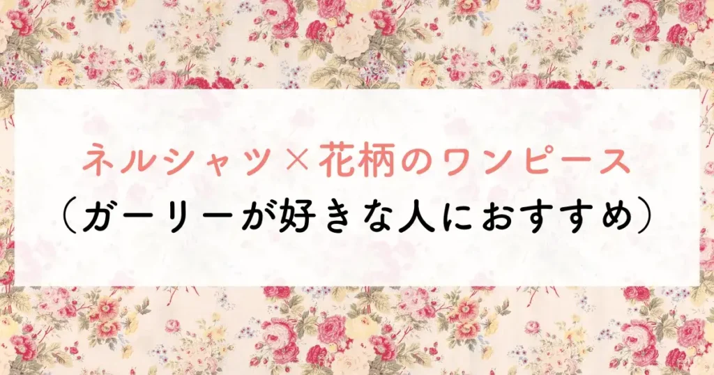 ネルシャツ×花柄のワンピース（ガーリーが好きな人におすすめ）