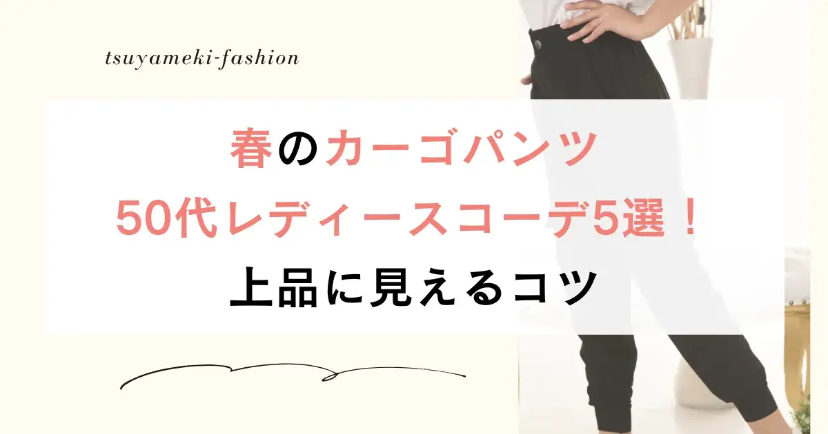 春のカーゴパンツ50代レディースコーデ5選！上品に見えるコツ