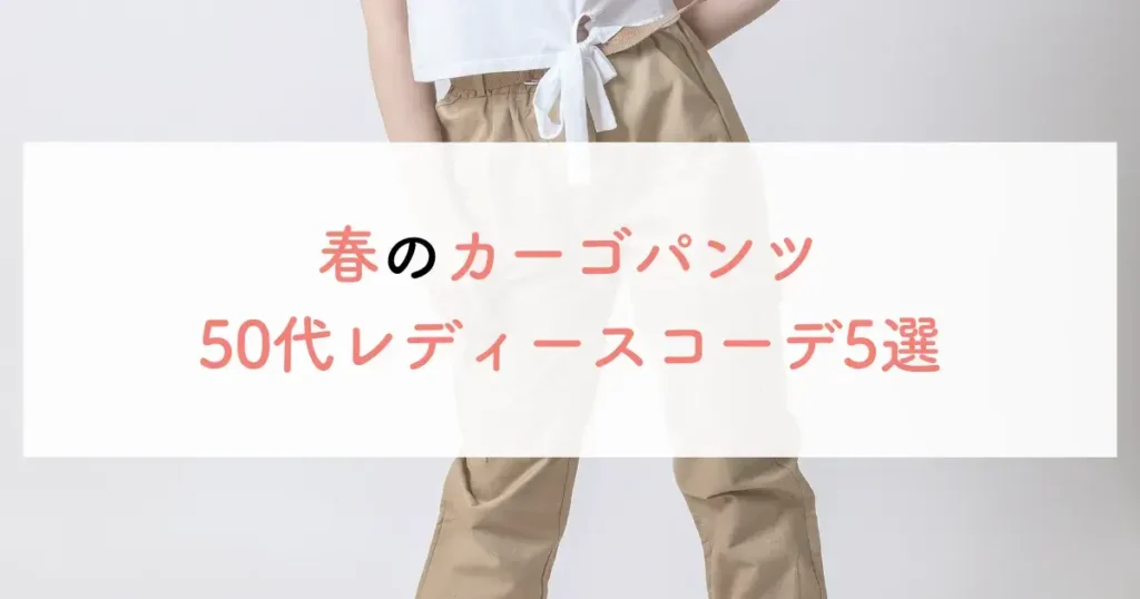 春のカーゴパンツ50代レディースコーデ5選